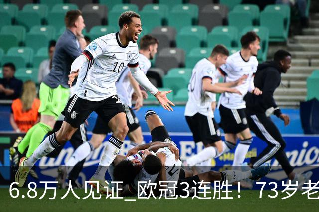 6.8万人见证 欧冠3连胜！73岁老帅带队狂飙 奖金5010万欧元